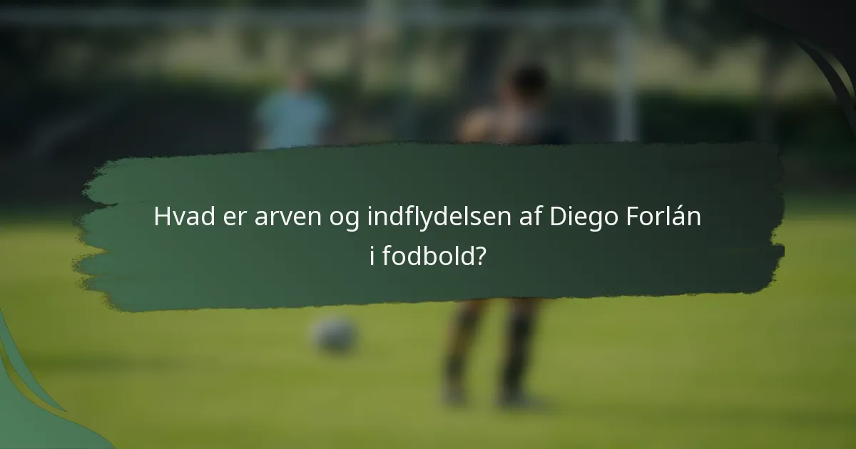 Hvad er arven og indflydelsen af Diego Forlán i fodbold?