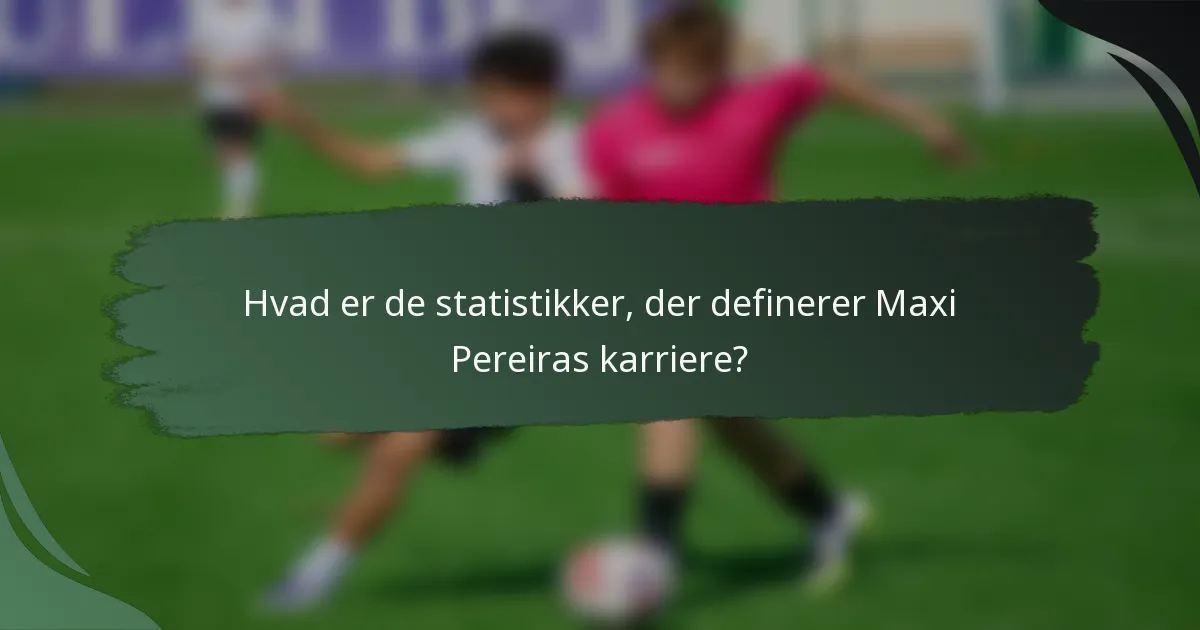 Hvad er de statistikker, der definerer Maxi Pereiras karriere?