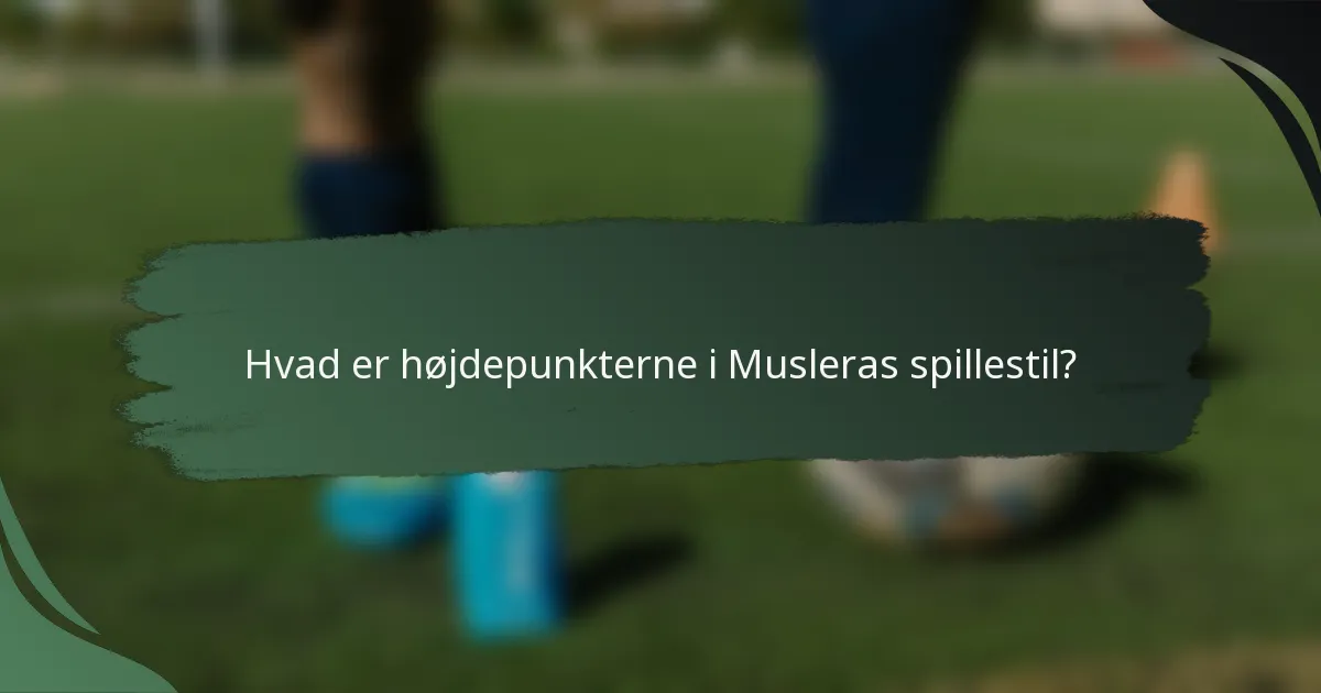 Hvad er højdepunkterne i Musleras spillestil?