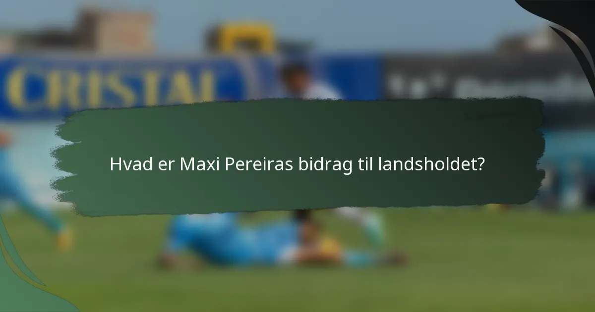 Hvad er Maxi Pereiras bidrag til landsholdet?