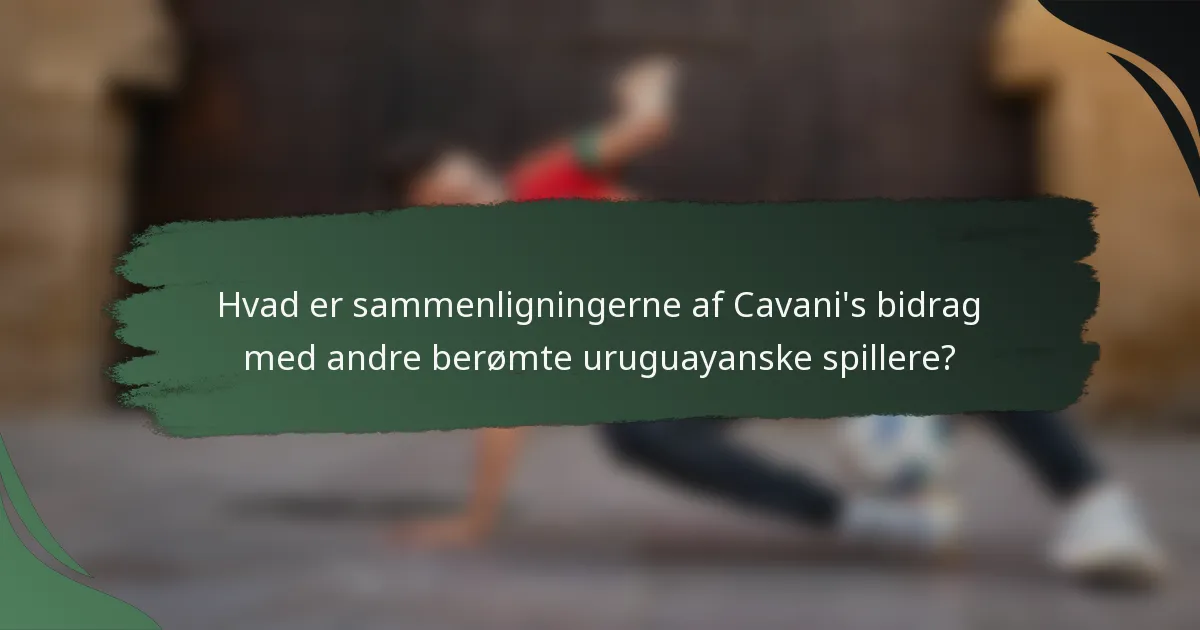 Hvad er sammenligningerne af Cavani's bidrag med andre berømte uruguayanske spillere?