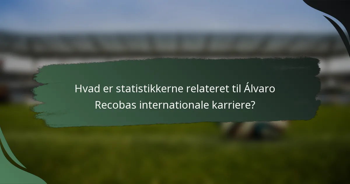 Hvad er statistikkerne relateret til Álvaro Recobas internationale karriere?
