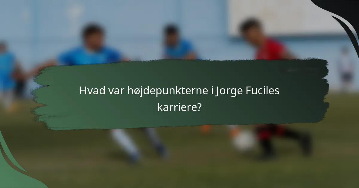 Hvad var højdepunkterne i Jorge Fuciles karriere?