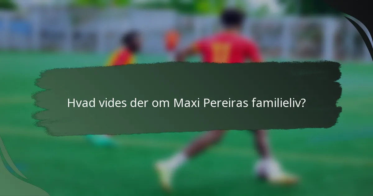 Hvad vides der om Maxi Pereiras familieliv?