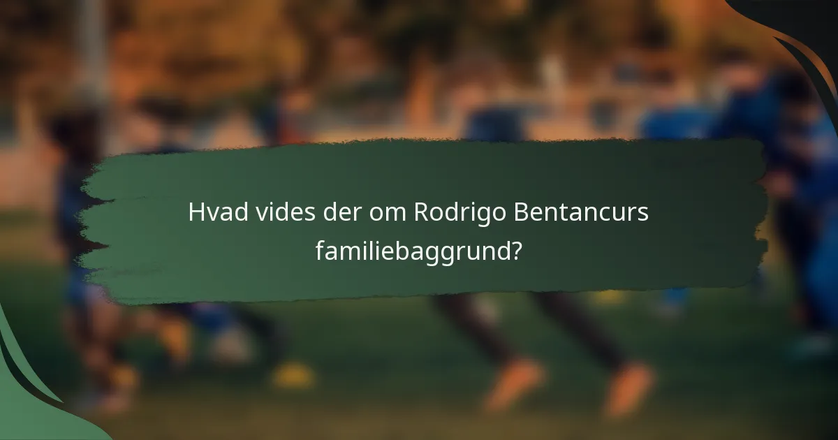 Hvad vides der om Rodrigo Bentancurs familiebaggrund?