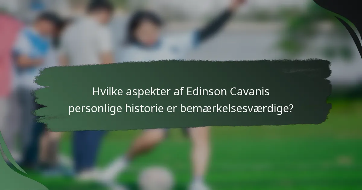Hvilke aspekter af Edinson Cavanis personlige historie er bemærkelsesværdige?