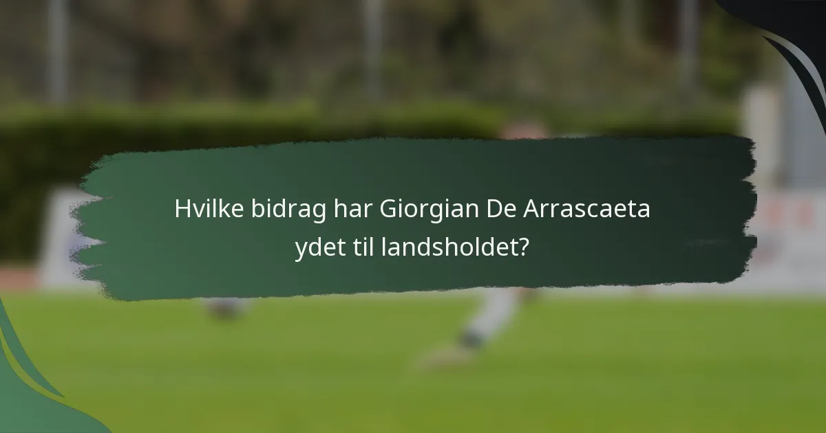 Hvilke bidrag har Giorgian De Arrascaeta ydet til landsholdet?