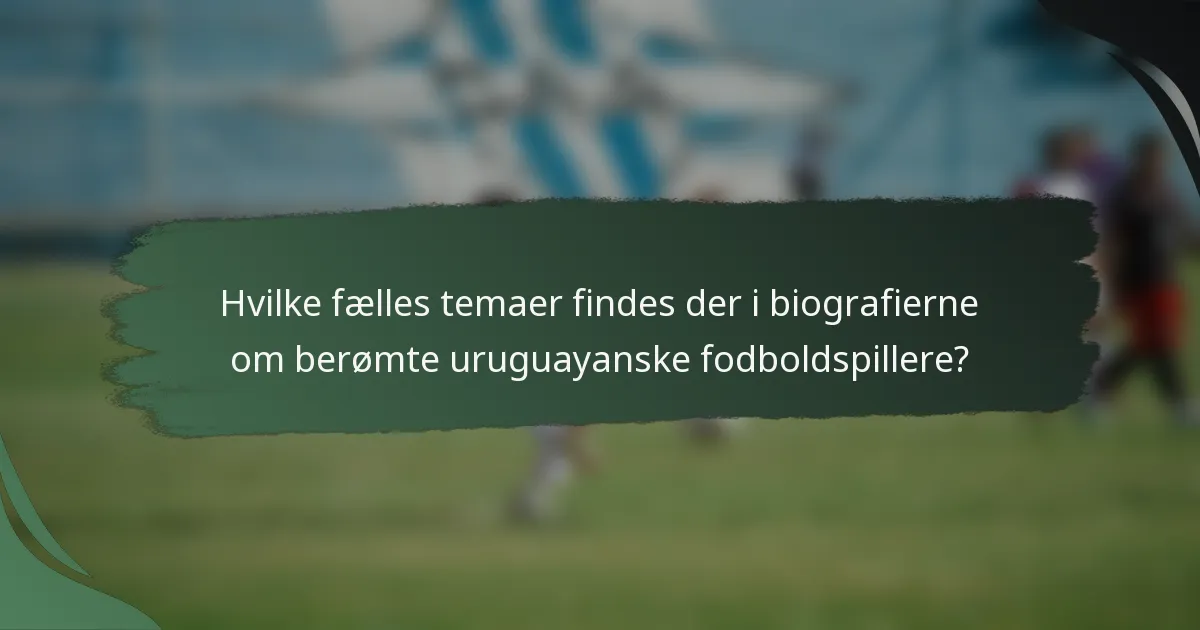 Hvilke fælles temaer findes der i biografierne om berømte uruguayanske fodboldspillere?