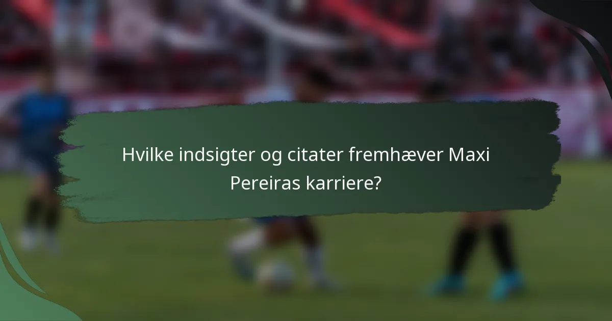 Hvilke indsigter og citater fremhæver Maxi Pereiras karriere?