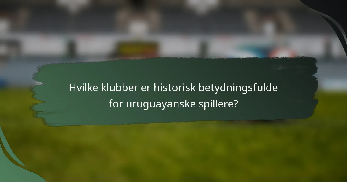 Hvilke klubber er historisk betydningsfulde for uruguayanske spillere?