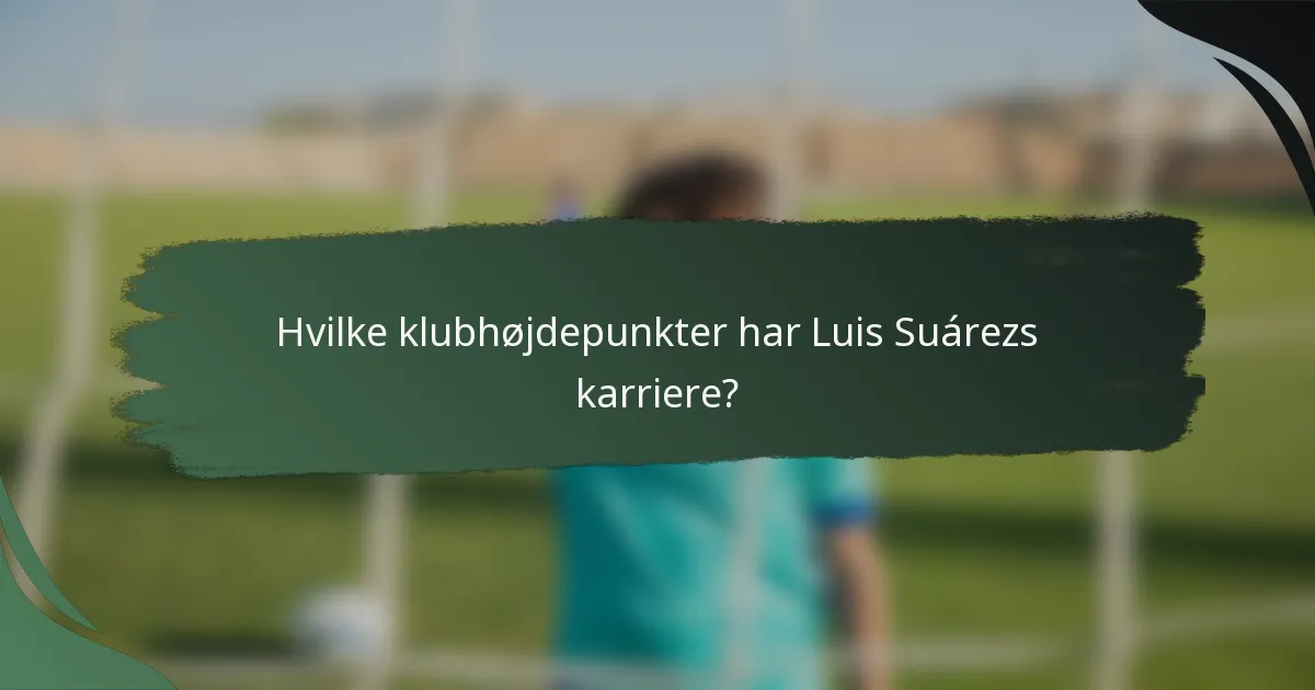 Hvilke klubhøjdepunkter har Luis Suárezs karriere?