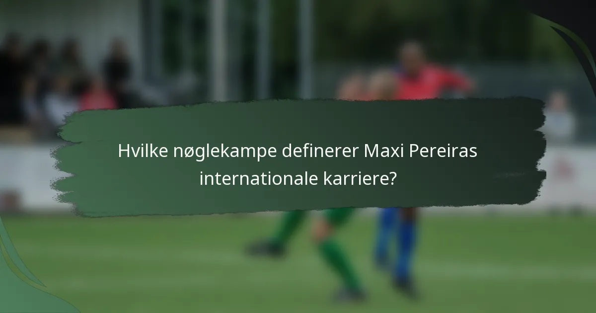 Hvilke nøglekampe definerer Maxi Pereiras internationale karriere?