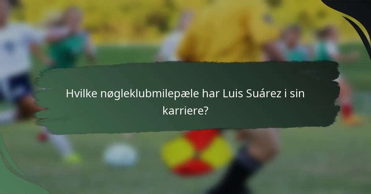 Hvilke nøgleklubmilepæle har Luis Suárez i sin karriere?