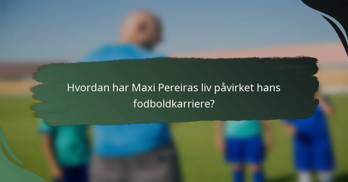 Hvordan har Maxi Pereiras liv påvirket hans fodboldkarriere?