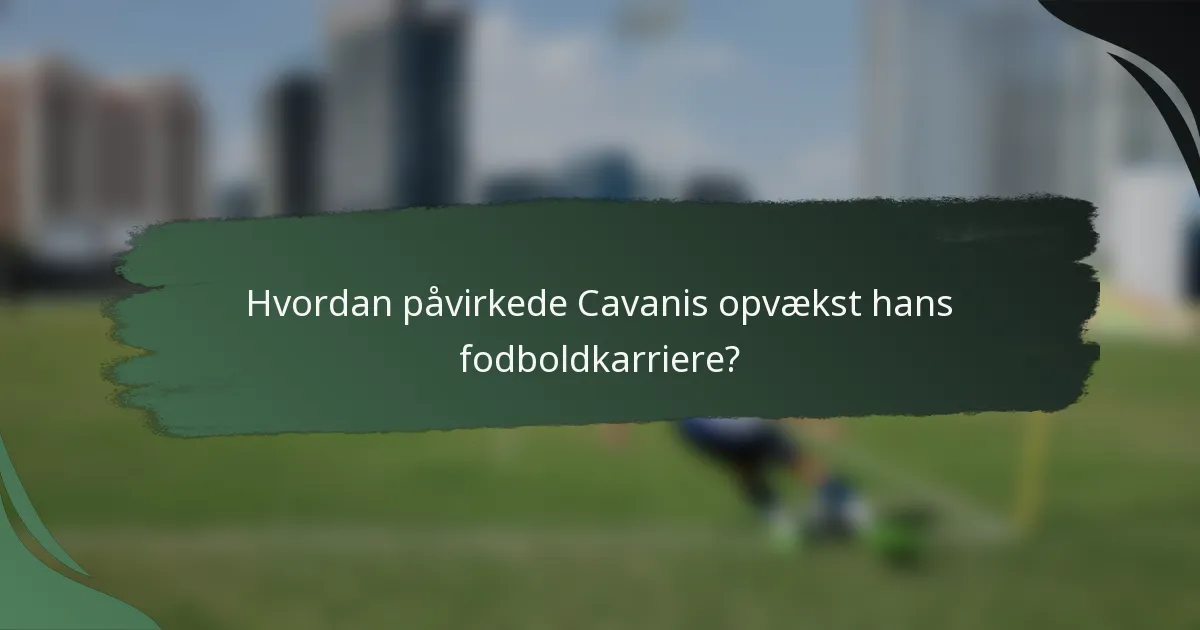 Hvordan påvirkede Cavanis opvækst hans fodboldkarriere?