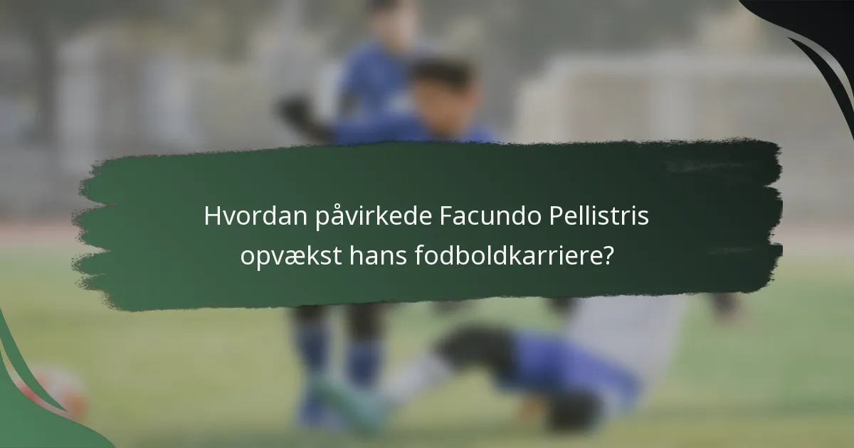 Hvordan påvirkede Facundo Pellistris opvækst hans fodboldkarriere?