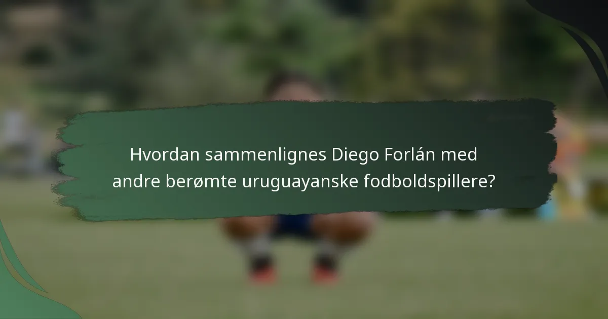 Hvordan sammenlignes Diego Forlán med andre berømte uruguayanske fodboldspillere?