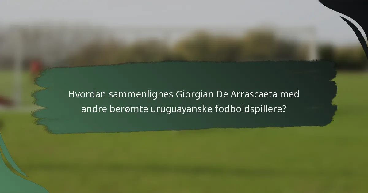 Hvordan sammenlignes Giorgian De Arrascaeta med andre berømte uruguayanske fodboldspillere?