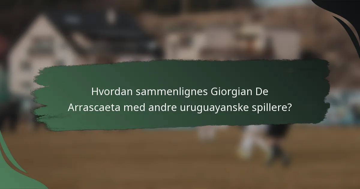 Hvordan sammenlignes Giorgian De Arrascaeta med andre uruguayanske spillere?