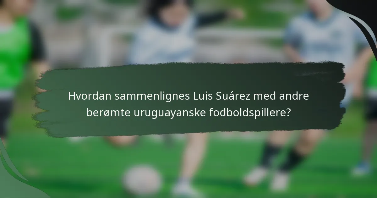 Hvordan sammenlignes Luis Suárez med andre berømte uruguayanske fodboldspillere?
