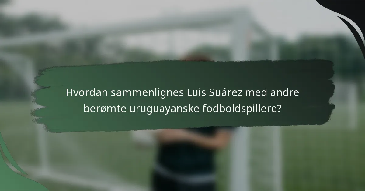 Hvordan sammenlignes Luis Suárez med andre berømte uruguayanske fodboldspillere?