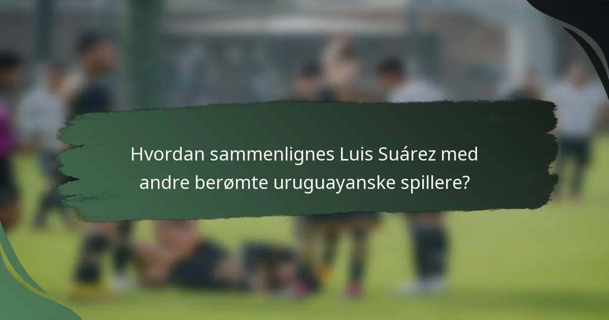 Hvordan sammenlignes Luis Suárez med andre berømte uruguayanske spillere?