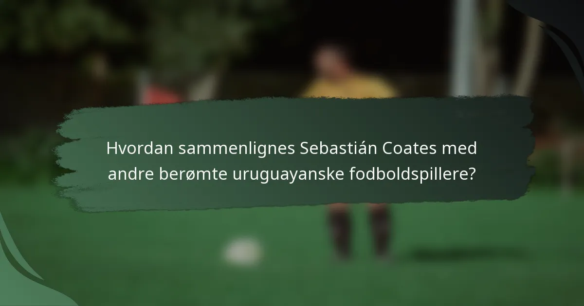 Hvordan sammenlignes Sebastián Coates med andre berømte uruguayanske fodboldspillere?