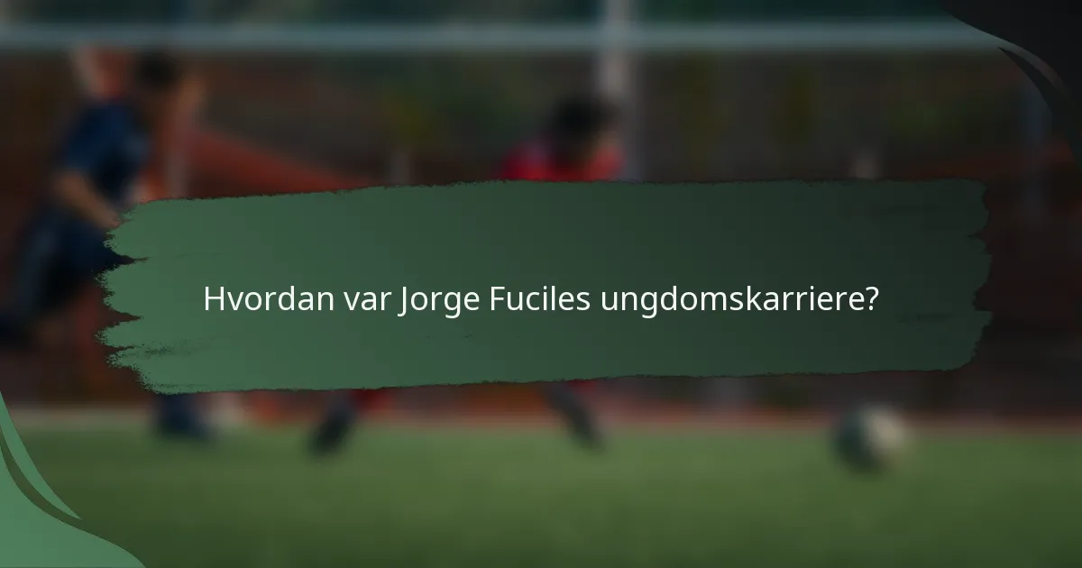 Hvordan var Jorge Fuciles ungdomskarriere?